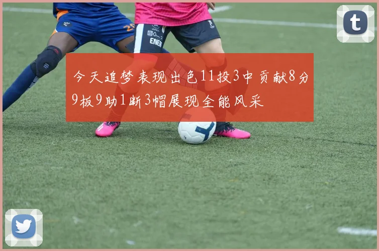 今天追梦表现出色11投3中贡献8分9板9助1断3帽展现全能风采