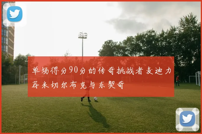 单场得分90分的传奇挑战者麦迪力荐米切尔布克与东契奇