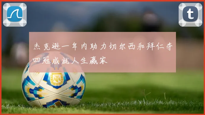 杰克逊一年内助力切尔西和拜仁夺四冠成就人生赢家