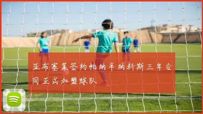 亚布塞莱签约帕纳辛纳科斯三年合同正式加盟球队