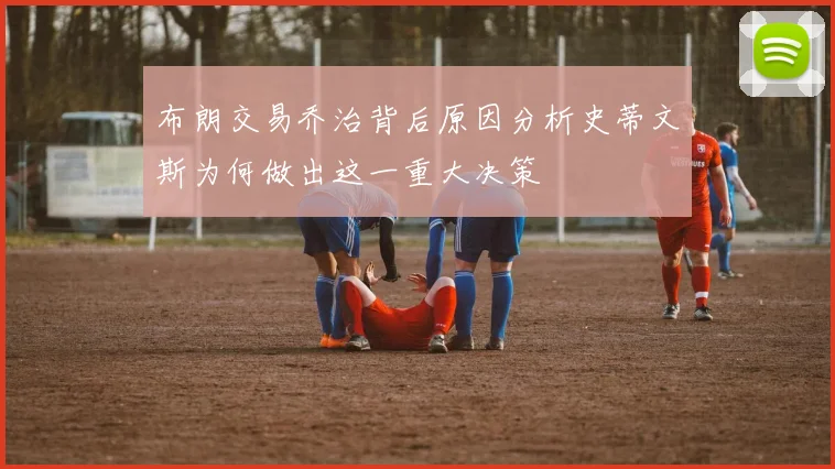 布朗交易乔治背后原因分析史蒂文斯为何做出这一重大决策