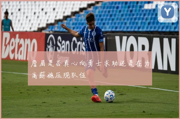 詹眉是否真心向勇士求助还是在为高薪施压现队伍