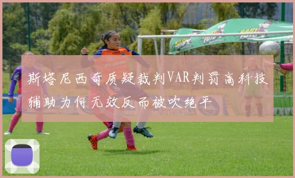 斯塔尼西奇质疑裁判VAR判罚高科技辅助为何无效反而被吹绝平