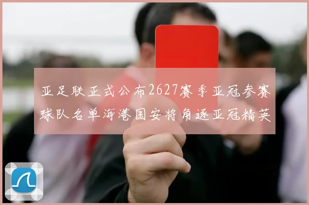 亚足联正式公布2627赛季亚冠参赛球队名单海港国安将角逐亚冠精英联赛