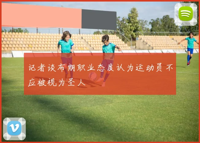 记者谈布朗职业态度认为运动员不应被视为圣人