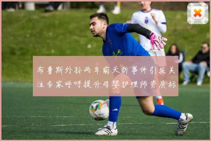 布鲁斯外孙两年前夭折事件引发关注专家呼吁提升母婴护理师资质标准