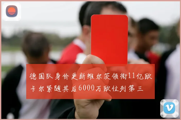 德国队身价更新维尔茨领衔11亿欧卡尔紧随其后6000万欧位列第三