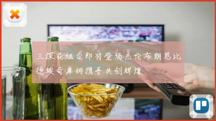 三探花组合即将登场杰伦布朗恩比德埃奇库姆携手共创辉煌